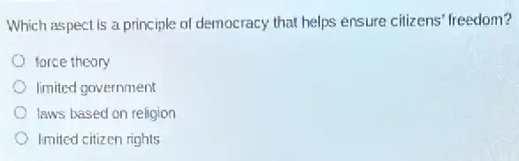 Which aspect is a principle of democracy that helps ensure citizens 'freedom?
force theory
limited government
laws based on religion
limited citizen rights