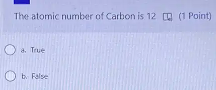 The atomic number of Carbon is 12 (1 Point)
a. True
b. False