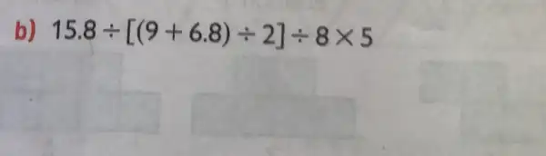 b) 15.8div [(9+6.8)div 2]div 8times 5
square