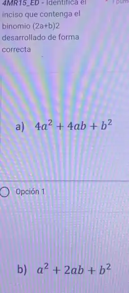 b) a^2+2ab+b^2
4MR15_ED -Identifica el
inciso que contenga el
binomio (2a+b)2
desarrollado de forma
correcta
a) 4a^2+4ab+b^2
Opción 1
1 punt