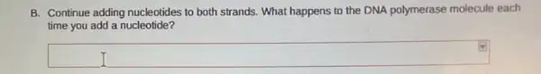 B. Continue adding nucleotides to both strands What happens to the DNA polymerase molecule each
time you add a nucleotide?
square