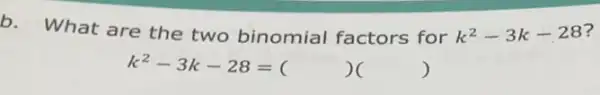 b. What are the two binomial factors for k^2-3k-28 ?
k^2-3k-28=( )( )