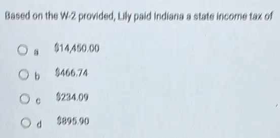 Based on the W-2 provided, Lily paid Indiana a state income tax of
a 14,450.00
b 466.74
c 234.09
d 895.90