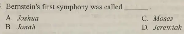 Bernstein's first symphony was called __
A. Joshua
C. Moses
B. Jonah
D. Jeremiah