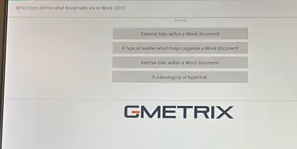 Which best defines what bookmarks are in Word 2019?
0000
External links within a Word document
A type of marker which helps organize a Word document
Internal links within a Word document
A subcategory of hyperlink