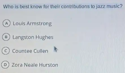 Who is best know for their contributions to jazz music?
A Louis Armstrong
B Langston Hughes
C Countee Cullen
D Zora Neale Hurston