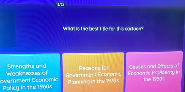 What is the best title for this cartoon?
Strengths and
Weaknesses of
overnment Economic
Policy in the 1960s
Reasons for
Government Economic
Planning in the 1970s
square 
Causes and Effects of
Economic Prosperity in