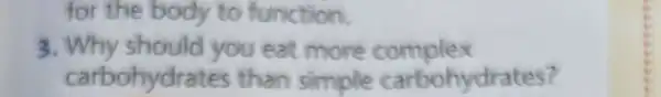 for the body to function.
3 . Why should you eat more complex
carbohydrates than simole carbohydrates?