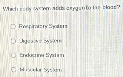 Which body system adds oxygen to the blood?
Respiratory System
Digestive System
D Endocrine System
Muscular System