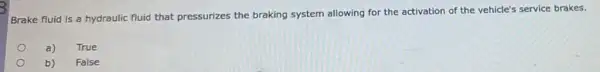 Brake fluid is a hydraulic fluid that pressurizes the braking system allowing for the activation of the vehicle's service brakes.
a)
True
b)
False
