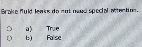 Brake fluid leaks do not need special attention.
a)
True
b)
False