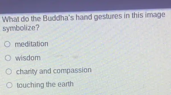 What do the Buddha's hand gestures in this image
symbolize?
meditation
wisdom
charity and compassion
touching the earth