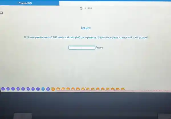 (C): 19.28:59
Resuelve
Un litro de gasolina cuesta 23.85 pesos, , si Alondra pidió que le pusieran 20 litros de gasolina lina a su automóvil. ¿Cuánto pag6?
square  Pesos