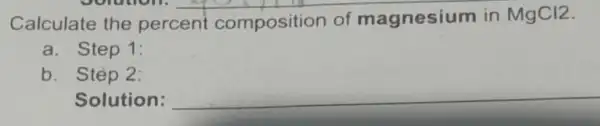 Calculate the percent composition of magnesium in MgCl2
a. Step 1:
b. Stèp 2:
Solution: __