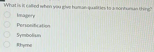 What is it called when you give human qualities to a nonhuman thing?
Imagery
Personification
Symbolism
Rhyme