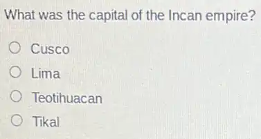 What was the capital of the Incan empire?
Cusco
Lima
Teotihuacan
Tikal