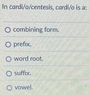 In cardi/o/centesis,cardi/o is a:
combining form.
prefix.
word root.
suffix.
vowel.