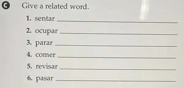 C
Give a related word.
1. sentar __
2. ocupar __
3. parar __
4. comer __
5. revisar __
6. pasar __