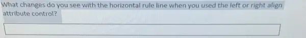 What changes do you see with the horizontal rule line when you used the left or right align
attribute control?