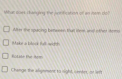 What does changing the justification of an item do?
Alter the spacing between that item and other items
Make a block full-width
Rotate the item
Change the alignment to right, center, or left