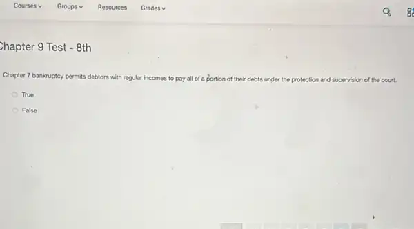 Chapter 9 Test - 8th
Chapter 7 bankruptcy permits debtors with regular incomes to pay all of a portion of their debts under the protection and supervision of the court.
True
False