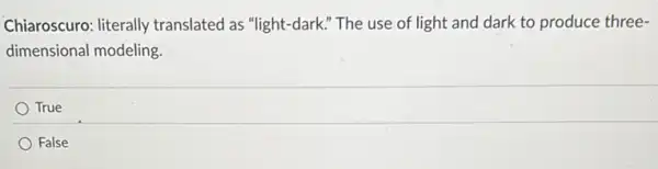 Chiaroscuro: literally translated as "light-dark "The use of light and dark to produce three-
dimensional modeling.
True
False