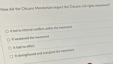 How did the Chicano Moratorium impact the Chicano civil rights movement?
It led to internal conflicts within the movement
It weakened the movement
It had no effect
It strengthened and energized the movement