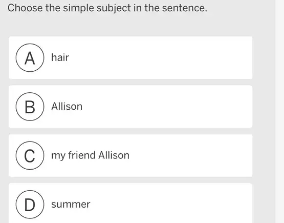 Choose the simple subject in the sentence.
A hair
B Allison
C ) my friend Allison
D ) summer