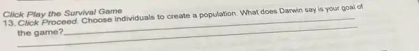 Click Play the Survival Game
13. Click Proceed Choose individuals to create
a population. What does Darwin say is your goal of
__