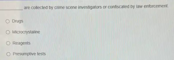 __ are collected by crime scene investigators or confiscated by law enforcement.
Drugs
Microcrystaline
Reagents
Presumptive tests