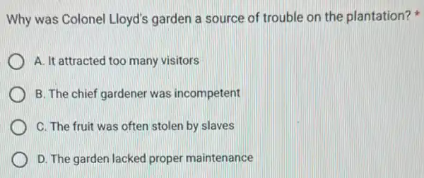 Why was Colonel Lloyd's garden a source of trouble on the plantation?
A. It attracted too many visitors
B. The chief gardener was incompetent
C. The fruit was often stolen by slaves
D. The garden lacked proper maintenance