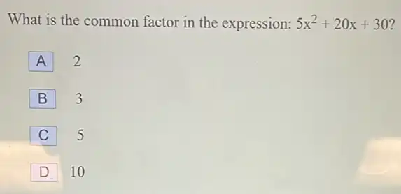 What is the common factor in the expression: 5x^2+20x+30
A
2
B
3
C
5
D
10