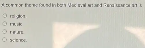 A common theme found in both Medieval art and Renaissance art is
religion
music.
nature.
science.