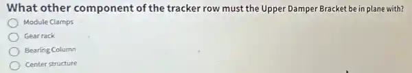 What other component of the tracker row must the Upper Damper Bracket be in plane with?
Module Clamps
Gear rack
Bearing Column
Center structure