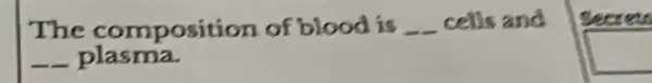 The composition of blood is __ cells and
__ plasma.
square