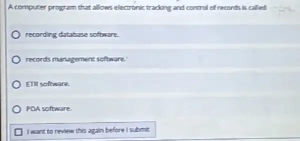 A computer program that allows electronic trading and control of records is called
recording database software.
records management software
ETR software.
FDA software
I want to review this again before I submit