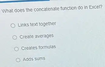 What does the concatenate function do in Excel?
Links text together
Create averages
Creates formulas
Adds sums