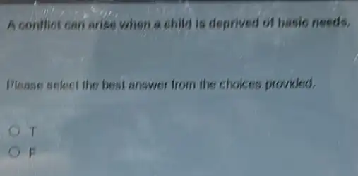 A conflot can arise when a child is deprived of hasic needs.
Please select the best answer from the choices provided.
T
F