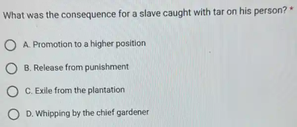 What was the consequence for a slave caught with tar on his person?
A. Promotion to a higher position
B. Release from punishment
C. Exile from the plantation
D. Whipping by the chief gardener