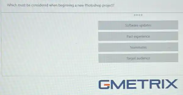 Which must be considered when beginning a new Photoshop project?
Software updates
Past experience
Teammates
Target audience