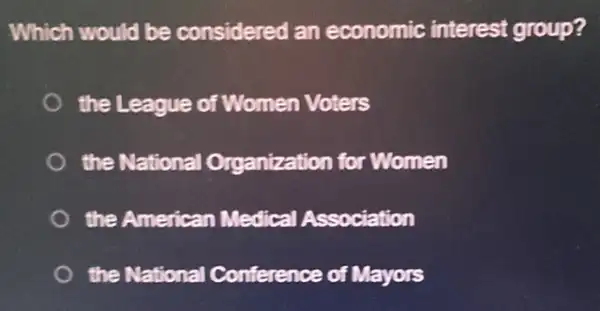 Which would be considered an economic interest group?
the League of Women Voters
the National Organization for Women
the American Medical Association
the National Conference of Mayors