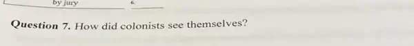 __ consider
__
Question 7. How did colonists see themselves?