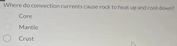 Where do convection currents cause rock to heat up and cool down?
Core
Mantle
Crust