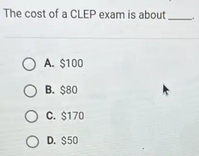 The cost of a CLEP exam is about __
A. 100
B. 80
C. 170
D. 50