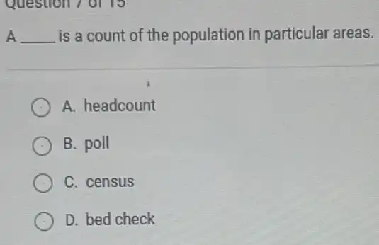 A __ is a count of the population in particular areas.
A. headcount
B. poll
C. census
D. bed check