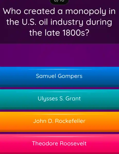 Who created a monopoly in
the U.S . oil industry during
the late 1800s?
Samuel Gompers
Ulysses S Grant
John D Rockefeller
Theodore Roosevelt