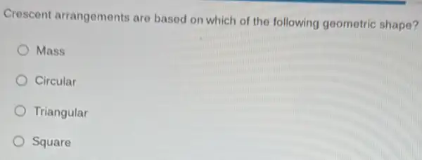 Crescent arrangements are based on which of the following geometric shape?
Mass
Circular
Triangular
Square