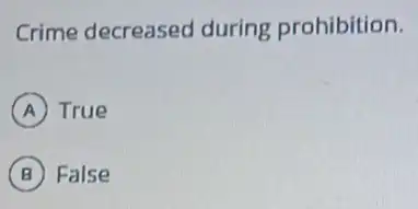 Crime decreased during prohibition.
A True
B False