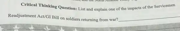 Critical Thinking Question: List and explain one of the impacts of the Servicemen
Readjustment Act/GI Bill on soldiers returning from war? __