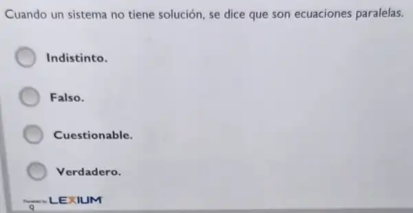 Cuando un sistema no tiene solución, se dice que son ecuaciones paralelas.
Indistinto.
Falso.
Cuestionable.
Verdadero.
Now LEXIL JM